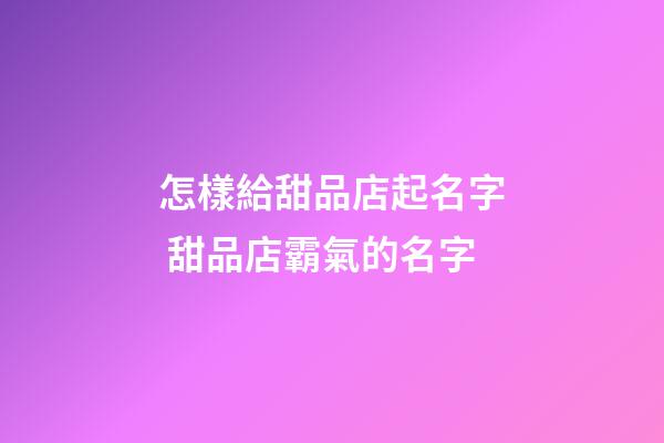 怎樣給甜品店起名字 甜品店霸氣的名字-第1張-店鋪起名-玄機派